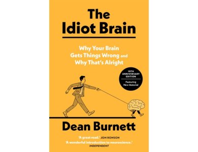 The Idiot Brain: Why Your Brain Gets Things Wrong – and Why That's Alright ( 10th Anniversary Edition - Featuring New Material)