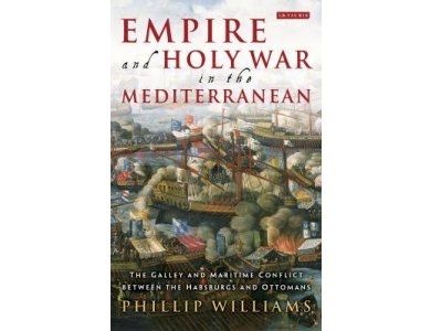 Empire and Holy War in the Mediterranean: The Galley and Maritime Conflict between the Habsburgs and Ottomans