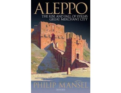 Aleppo: The Rise and Fall of a Syria's Great Merchant City