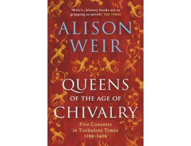 Queens of the Age of Chivalry:Five Consorts in Turbulent Times 1299-1409