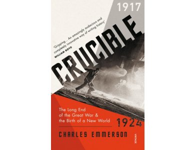 Crucible: The Long End of the Great War and the Birth of a New World, 1917–1924