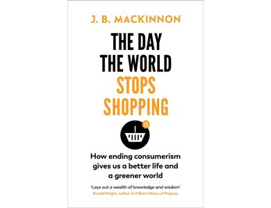 The Day the World Stops Shopping: How ending Consumerism Gives Us a Better Life and a Greener World