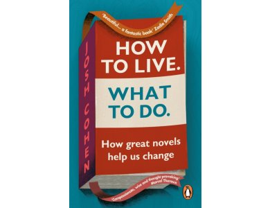 How to Live. What To Do.: Life Lessons from Literature