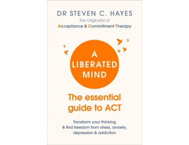 A Liberated Mind: The Essential Guide to ACT