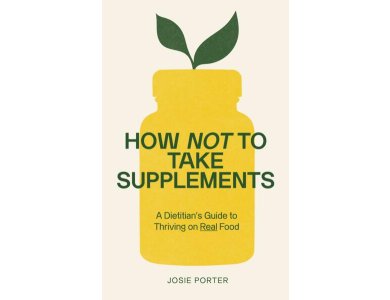 How Not to Take Supplements: A Dietitian's Guide to Thriving on Real Food