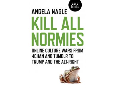 Kill all Normies: Online Culture Wars from 4chan and Tumblr to Trump and the Alt-Right