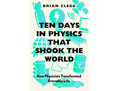 Ten Days in Physics that Shook the World: How Physicists Transformed Everyday Life
