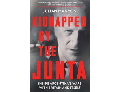 Kidnapped by the Junta: Inside Argentina's Wars with Britain and Itself