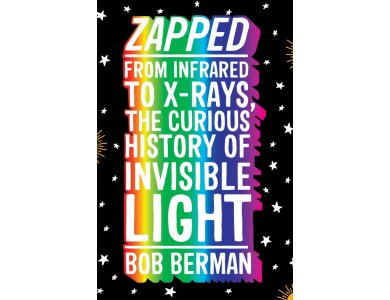 Zapped: From Infrared to X-rays, the Curious History of Invisible Light