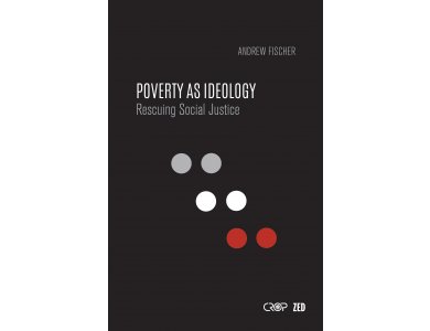 Poverty as Ideology: Rescuing Social Justice from Global Development Agendas