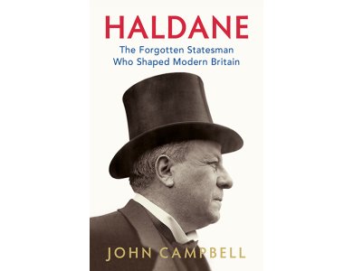 Haldane: The Forgotten Statesman Who Shaped Modern Britain