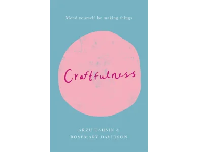 Craftfulness: Mend Yourself by Making Things
