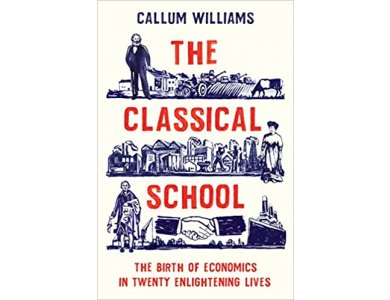 The Classical School: The Turbulent Birth of Economics in Twenty Extraordinary Lives