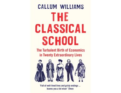 The Classical School: The Turbulent Birth of Economics in Twenty Extraordinary Lives