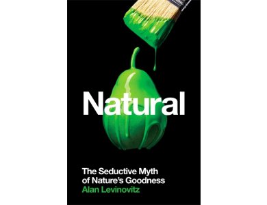 Natural: The Seductive Myth of Nature’s Goodness