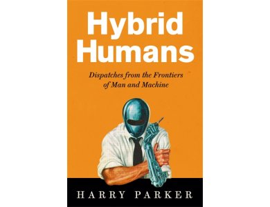 Hybrid Humans: Dispatches from the Frontiers of Man and Machine
