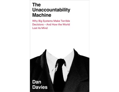 Unaccountability Machine: Why Big Systems Make Terrible Decisions - and How The World Lost its Mind