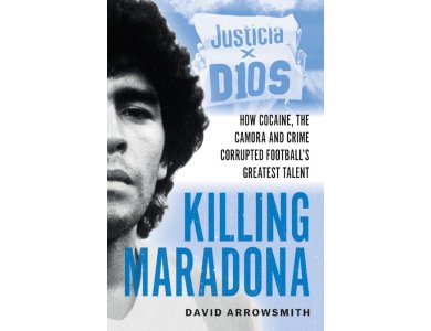 Killing Maradona: How Cocaine, the Camorra, Cartels and Crime Corrupted Football's Greatest Talent