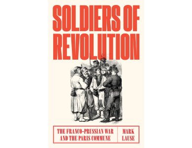 Soldiers of Revolution: The Franco-Prussian War and the Paris Commune