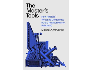 The Master's Tools: How Finance Wrecked Democracy (And a Radical Plan to Rebuild It)