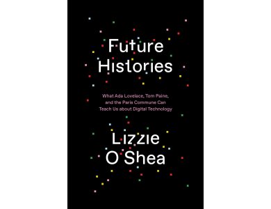 Future Histories: What Ada Lovelace, Tom Paine, and the Paris Commune Can Teach Us About Digital Technology