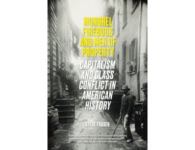 Mongrel Firebugs and Men of Property: Capitalism and Class Conflict in American History