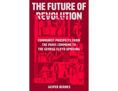 The Future of Revolution: Communist Prospects from the Paris Commune to the George Floyd Uprising