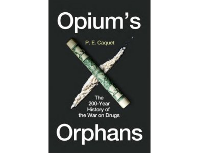 Opium’s Orphans: The 200-Year History of the War on Drugs