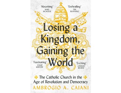 Losing a Kingdom, Gaining the World: The Catholic Church in the Age of Revolution and Democracy