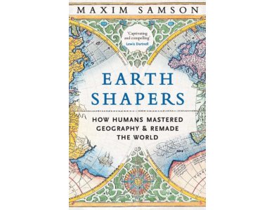 Earth Shapers: How Humans Mastered Geography and Remade the World