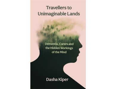 Travellers to Unimaginable Lands: Dementia, Carers and the Hidden Workings of the Mind