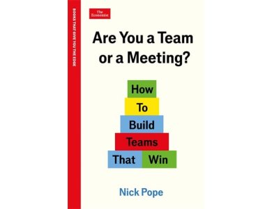 Are You a Team or a Meeting?: How to Build Teams That Win
