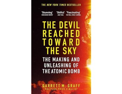 The Devil Reached Toward the Sky: The Making and Unleashing of the Atomic Bomb - By The People Who Were There