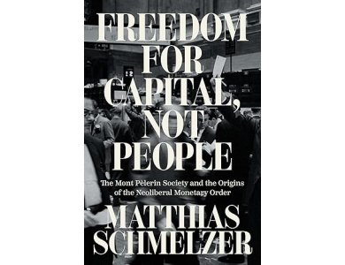 Freedom for Capital, Not People: The Mont Pèlerin Society and the Origins of the Neoliberal Monetary Order