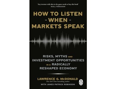 How to Listen When Markets Speak: Risks, Myths and Investment Opportunities in a Radically Reshaped Economy