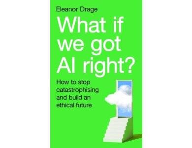 What If We Got AI Right?: How to Stop Catastrophising and Build an Ethical Future