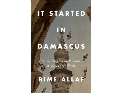 It Started in Damascus: How the Long Syrian Revolution Reshaped Our World