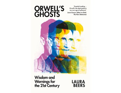 Orwell’s Ghosts: Wisdom and Warnings for the 21st Century