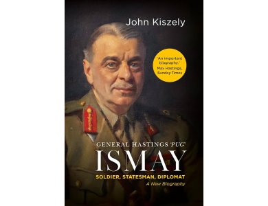General Hastings 'Pug' Ismay: Soldier, Statesman, Diplomat: A New Biography