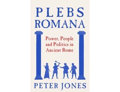 Plebs Romana: People, Power and Politics in Ancient Rome