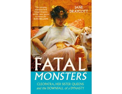 Fatal Monsters: Cleopatra, Her Sister Queens and the Downfall of a Dynasty