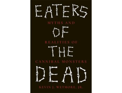 Eaters of the Dead: Myths and Realities of Cannibal Monsters