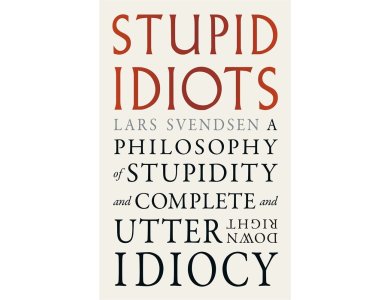 Stupid Idiots: A Philosophy of Stupidity and Complete and Utter Downright Idiocy