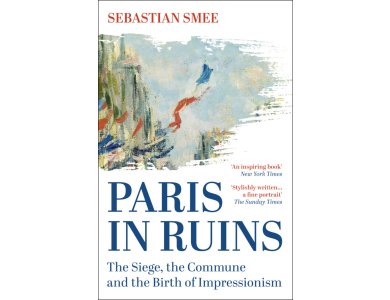 Paris in Ruins: The Siege, the Commune and the Birth of Impressionism