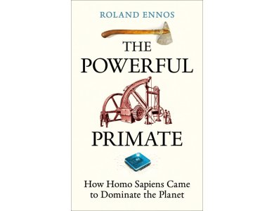 The Powerful Primate: How Homo Sapiens Came to Dominate the Planet