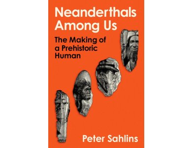 Neanderthals Among Us: The Making of a Prehistoric Human