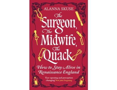 The Surgeon, The Midwife, The Quack: How to Stay Alive in Renaissance England