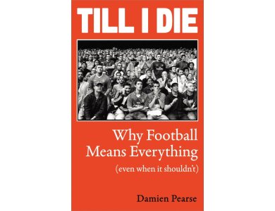 Till I Die: Why Football Means Everything (even when it shouldn’t)