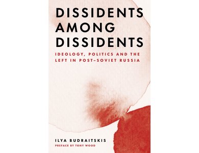 Dissidents among Dissidents: Ideology, Politics and the Left in Post-Soviet Russia