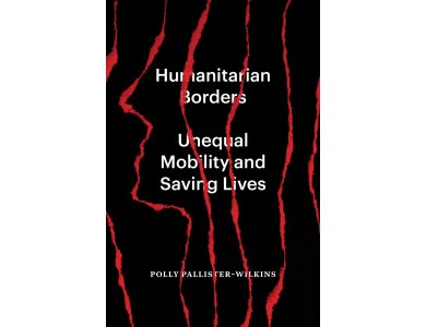 Humanitarian Borders: Unequal Mobility and Saving Lives